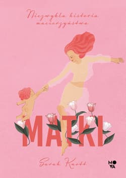 Matki Niezwykła historia macierzyństwa - Sarah Knott