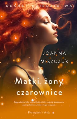 Matki, żony, czarownice. Sekret dziedzictwa. Tom 1 - Joanna Miszczuk