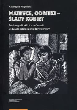 Matryce, odbitki - ślady kobiet Polskie graficzki i ich twórczość w dwudziestoleciu międzywojennym