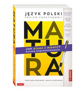 Matura. Język polski poziom podstawowy. JAK PISAĆ I MÓWIĆ? Sztuka argumentowania. - Katarzyna Kanowska