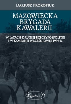 Mazowiecka Brygada Kawalerii W latach Drugiej Rzeczypospolitej oraz podczas Kampanii Wrześniowej 1939 - Dariusz Prokopiuk