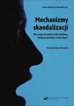 Mechanizmy skandalizacji. Dlaczego nie można... - Hans Mathias Kepplinger