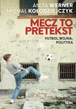 Mecz to pretekst Futbol, wojna, polityka - Anita Werner, Michał Kołodziejczyk