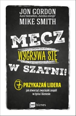 Mecz wygrywa się w szatni! 7 przykazań lidera jak stworzyć zwycięski zespół w życiu i biznesie