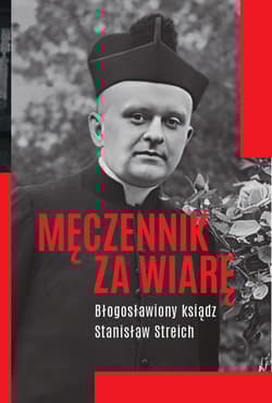 Męczennik za wiarę Błogosławiony ksiądz Stanisław Streich - Michał Baranowski