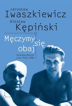 Męczymy sie obaj Jarosław Iwaszkiewicz Wiesław Kępiński Korespondencja z lat 1948-1980
