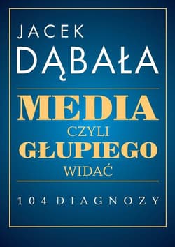 Media czyli głupiego widać 104 diagnozy - Dąbała Jacek