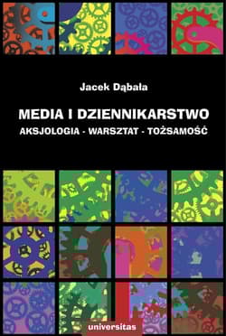 Media i dziennikarstwo Aksjologia - warsztat - tożsamość - Dąbała Jacek