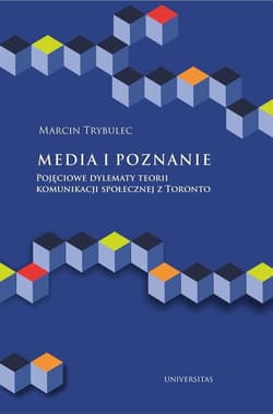 Media i poznanie Pojęciowe dylematy teorii komunikacji społecznej z Toronto - Marcin Trybulec