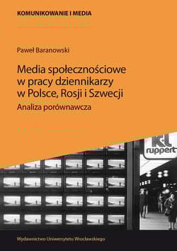 Media społecznościowe w pracy dziennikarzy w Polsce, Rosji i Szwecji. Analiza porównawcza - Paweł Baranowski
