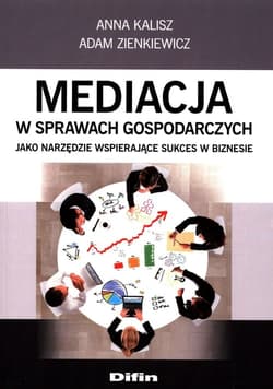 Mediacja w sprawach gospodarczych jako narzędzie wspierające sukces w biznesie - Kalisz Anna, Zienkiewicz Adam