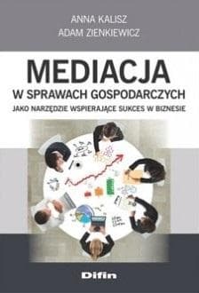 Mediacja w sprawach gospodarczych jako narzędzie wspierające sukces w biznesie - Kalisz Anna, Zienkiewicz Adam