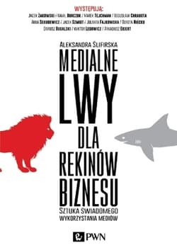 Medialne lwy dla rekinów biznesu Sztuka świadomego wykorzystania mediów. - Aleksandra Ślifirska