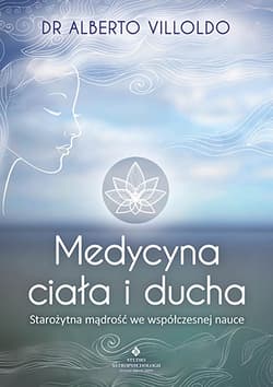 Medycyna ciała i ducha Starożytna mądrość we współczesnej nauce - Alberto Villoldo