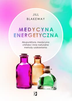 Medycyna energetyczna Akupunktura, medycyna chińska i inne naturalne metody uzdrawiania - Jill Blakeway
