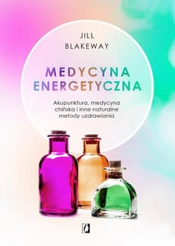Medycyna energetyczna Akupunktura, medycyna chińska i inne naturalne metody uzdrawiania - Jill Blakeway