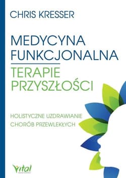 Medycyna funkcjonalna terapie przyszłości Holistyczne uzdrawianie chorób przewlekłych - Chris Kresser