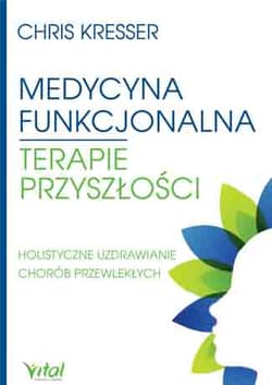 Medycyna funkcjonalna terapie przyszłości Holistyczne uzdrawianie chorób przewlekłych - Chris Kresser