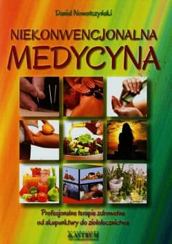 Medycyna niekonwencjonalna Profesjonalne terapie zdrowotne od akupunktury do ziołolecznictwa - Daniel Nowotczyński