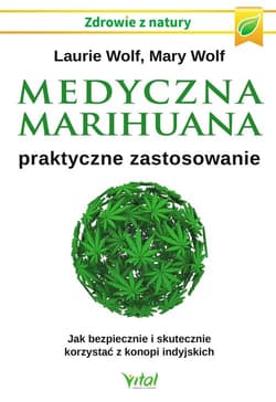 Medyczna marihuana praktyczne zastosowanie Jak bezpiecznie i skutecznie korzystać z konopi indyjskich - Wolf Laurie, Wolf Mary