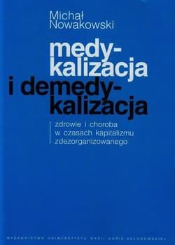 Medykalizacja i demedykalizacja zdrowie i choroba w czasach kapitalizmu zdezorganizowanego - Michał Nowakowski