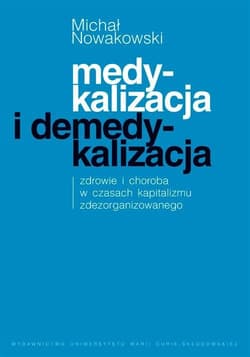 Medykalizacja i demedykalizacja zdrowie i choroba w czasach kapitalizmu zdezorganizowanego - Michał Nowakowski