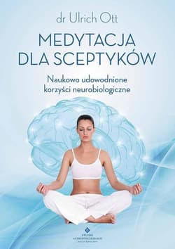 Medytacja dla sceptyków Naukowo udowodnione korzyści neurobiologiczne - Ulrich Ott