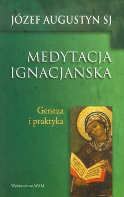 Medytacja ignacjańska. Geneza i praktyka - Augustyn Józef