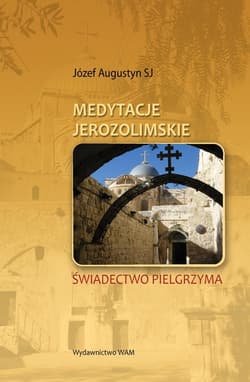 Medytacje Jerozolimskie. Świadectwo Pielgrzyma - Augustyn Józef