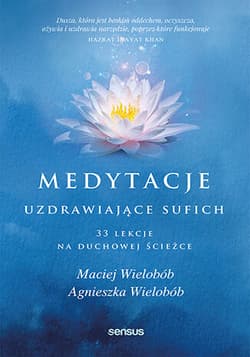 Medytacje uzdrawiające sufich. 33 lekcje na duchowej ścieżce 33 lekcje na duchowej ścieżce - Maciej Wielobób, Agnieszka Wielobób
