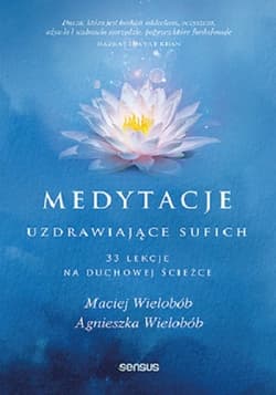 Medytacje uzdrawiające sufich. 33 lekcje na duchowej ścieżce 33 lekcje na duchowej ścieżce - Maciej Wielobób, Agnieszka Wielobób