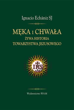 Męka i chwała. Żywa historia Jezuitów - Ignacio Echaniz
