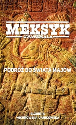 Meksyk Gwatemala Podróż do świata Majów - Elżbieta Wichrowska-Janikowska