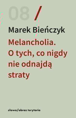 Melancholia. O tych, co nigdy nie odnajdą straty - Marek Bieńczyk