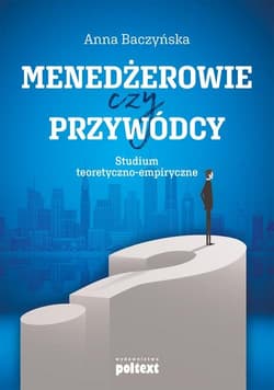 Menedżerowie czy przywódcy Studium teoretyczno-empiryczne - Anna Baczyńska