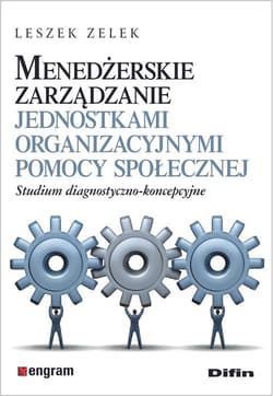 Menedżerskie zarządzanie jednostkami organizacyjnymi pomocy społecznej Studium diagnostyczno-koncepcyjne - Leszek Zelek