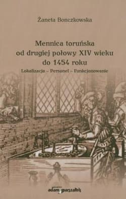 Mennica toruńska od drugiej połowy XIV wieku do 1454 roku Lokalizacja - Personel - Funkcjonowanie - Żaneta Bonczkowska