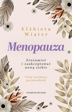 Menopauza Zrozumieć i zaakceptować nową siebie - Elżbieta Wiater