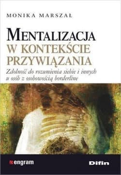 Mentalizacja w kontekście przywiązania Zdolność do rozumienia siebie i innych u osób z osobowością borderline - Monika  Marszał