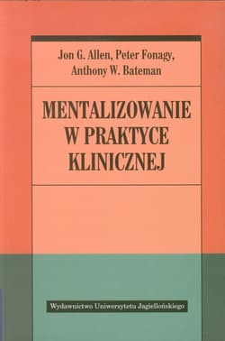 Mentalizowanie w praktyce klinicznej - Allen Jon G., Fonagy Peter, Bateman Anthony W.