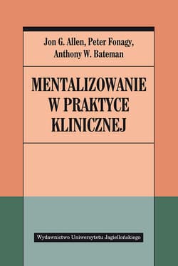 Mentalizowanie w praktyce klinicznej - Allen Jon G., Fonagy Peter, Bateman Anthony W.