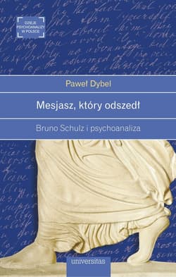 Mesjasz, który odszedł Bruno Schulz i psychoanaliza - Paweł Dybel