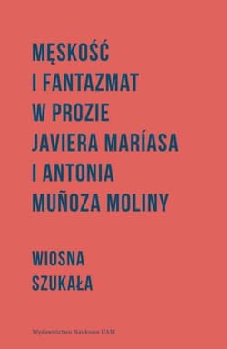 Męskość i fantazmat w prozie Javiera Maríasa i Antonia Munoza Moliny - Wiosna Szukała