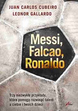 Messi Falcao Ronaldo Trzy niezwykłe przykłady, które pomogą rozwinąć talent u ciebie i twoich dzi - Gallardo Leonor