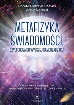 Metafizyka świadomości, czyli droga do wyższej samorealizacji. - Dorota Pietrzyk-Reeves, Artur Sierocki