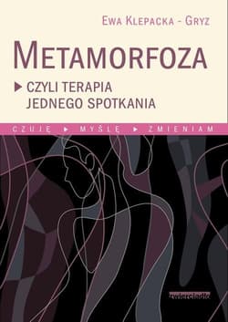 Metamorfoza czyli terapia jednego spotkania Czuję, myślę, zmieniam - Ewa Klepacka-Gryz
