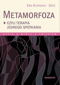 Metamorfoza czyli terapia jednego spotkania Czuję, myślę, zmieniam - Ewa Klepacka-Gryz