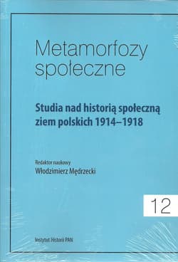 Metamorfozy społeczne Tom 12 Studia nad historią społeczną ziem polskich 1914-1918