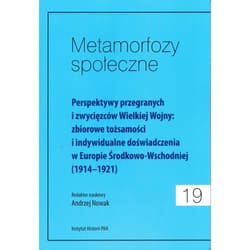 Metamorfozy społeczne Tom 19 Perspektywy przegranych i zwycięzców Wielkiej Wojny: zbiorowe tożsamości i indywidualne doświadczeni - Andrzej Nowak