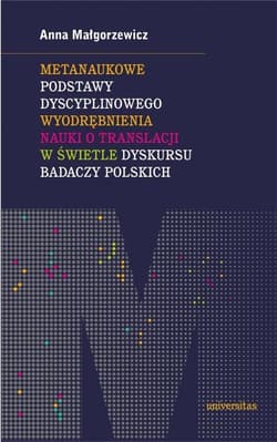Metanaukowe podstawy dyscyplinowego wyodrębnienia nauki o translacji w świetle dyskursu badaczy polskich -  Malgorzewicz Anna